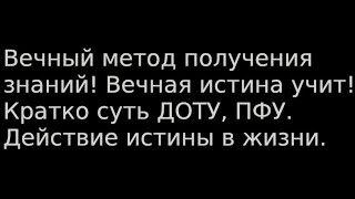 Вечный метод получения знаний! Вечная истина учит! Кратко суть ДОТУ, ПФУ. Действие истины в жизни.