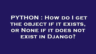 PYTHON : How do I get the object if it exists, or None if it does not exist in Django? Content