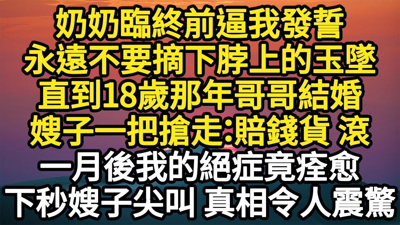 奶奶臨終前逼我發誓，永遠不要摘下脖上的玉墜，直到18歲那年哥哥結婚，嫂子一把搶走：賠錢貨 滾，一月後我的絕症竟痊愈，下秒嫂子尖叫 真相令人震驚#故事#悬疑#人性#刑事#人生故事#生活哲學#為人哲學