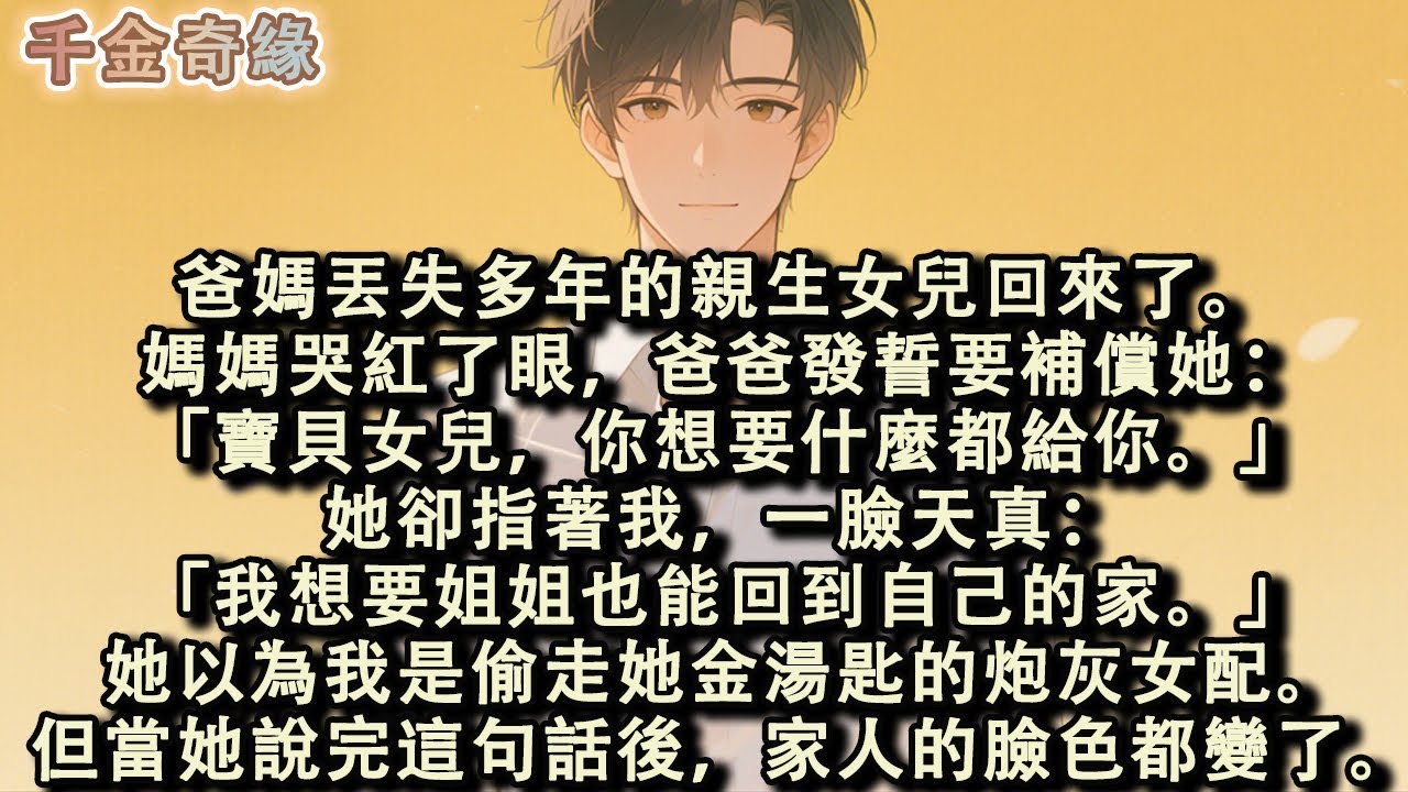 爸媽丟失多年的親生女兒回來了。媽媽哭紅了眼，爸爸發誓要補償她。她指著我，一臉天真：「我想要姐姐也能回到自己的家。」她以為我是偷走她金湯匙的炮灰女配。但當她說完這句話後，家人的臉色都變了。