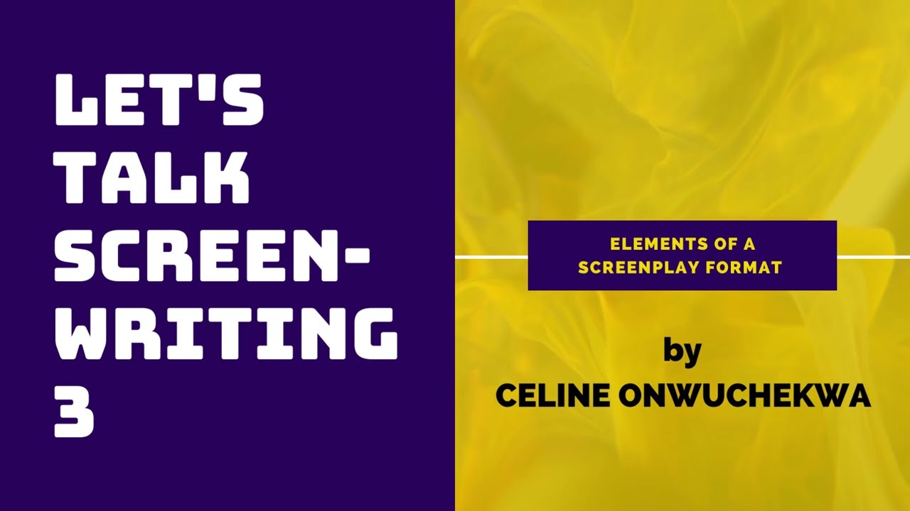 Let's talk Screenwriting 3 (Elements of a Screenplay Format) by Celine Onwuchekwa