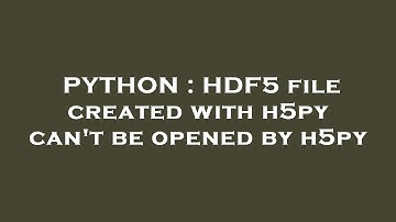 PYTHON : HDF5 file created with h5py can