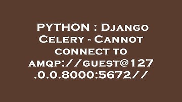 PYTHON : Django Celery - Cannot connect to amqp://guest@127.0.0.8000:5672//