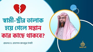স্বামী-স্ত্রীর তালাক হয়ে গেলে সন্তান কার কাছে থাকবে? ।। Prof. Dr. Mohammad Monzur-E-Elahi