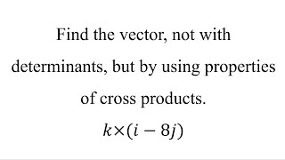 Find the vector, not with determinants, but by using properties of cross products.𝑘×(𝑖−8𝑗)