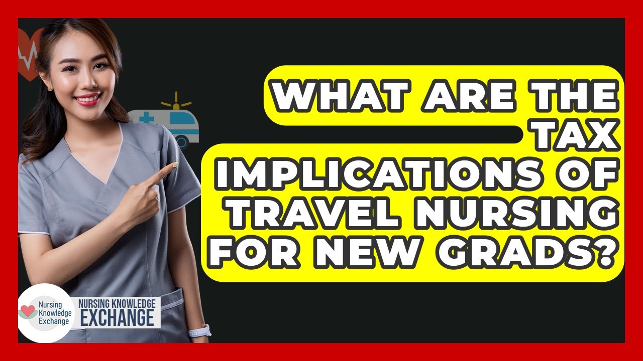 What Are The Tax Implications Of Travel Nursing For New Grads? - Nursing Knowledge Exchange