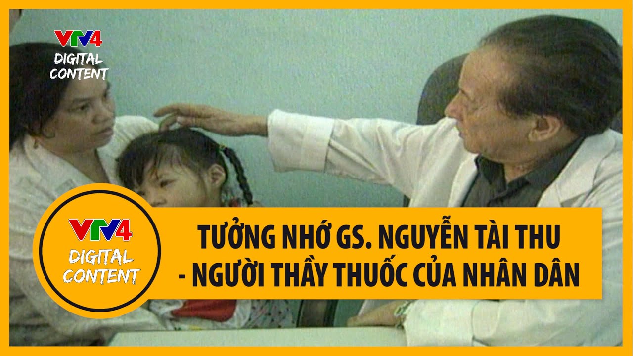GS. Nguyễn Tài Thu - Người thầy thuốc của nhân dân |... - youtube