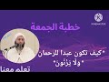 خطبة الجمعة للشيخ سعيد الكملي 27 01 23 كيف تكون عبدا للرحمان خطبة اليوم و ل ا ي ز ن ون خطبة الجمعة للشيخ سعيد الكملي 27 01 23 كيف تكون عبدا للرحمان خطبة اليوم و ل ا ي ز ن ون
