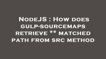 NodeJS : How does gulp-sourcemaps retrieve ** matched path from src method