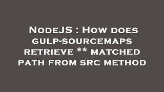 Celebrity NodeJS : How does gulp-sourcemaps retrieve ** matched path from src method Net Worth