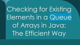 Checking for Existing Elements in a Queue of Arrays in Java: The Efficient Way
