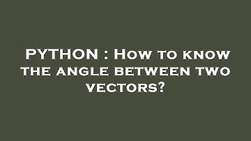 PYTHON : How to know the angle between two vectors?