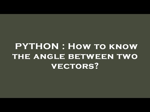 PYTHON : How to know the angle between two vectors?