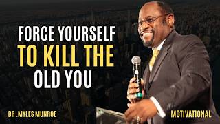 Force Yourself to Kill the Old You ||the best Motivation by Dr. Myles Munroe