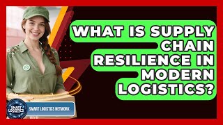 What Is Supply Chain Resilience In Modern Logistics? - Smart Logistics Network