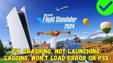 [Fixed] Microsoft Flight Simulator 2024 Not Launching, Crashing, Lagging, Not Loading Issue on PS5