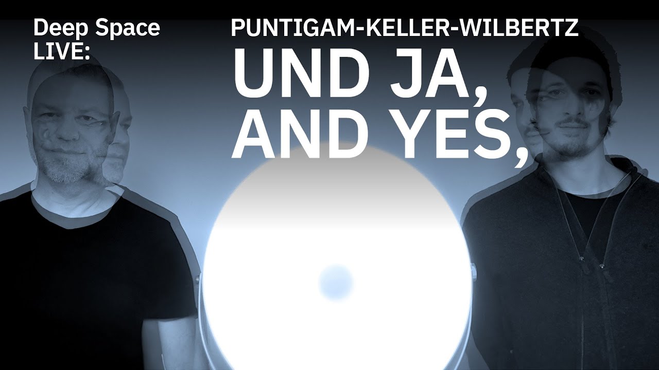 Deep Space LIVE: PUNTIGAM-KELLER-WILBERTZ “Und Ja, And Yes,”