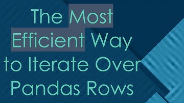 The Most Efficient Way to Iterate Over Pandas Rows