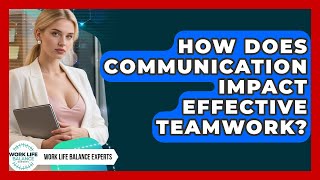 How Does Communication Impact Effective Teamwork? - Work Life Balance Experts