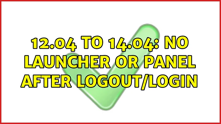 12.04 to 14.04: no Launcher or Panel after logout/login