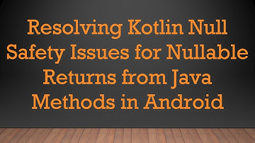 Resolving Kotlin Null Safety Issues for Nullable Returns from Java Methods in Android