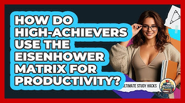 How Do High-achievers Use The Eisenhower Matrix For Productivity? - Ultimate Study Hacks