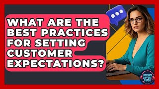 What Are The Best Practices For Setting Customer Expectations? - Customer Support Coach