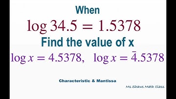 When log 34.5 = 1.5378, find the value of x log x = 4.5378 and log x = -4 + 0.5378. Mantissa