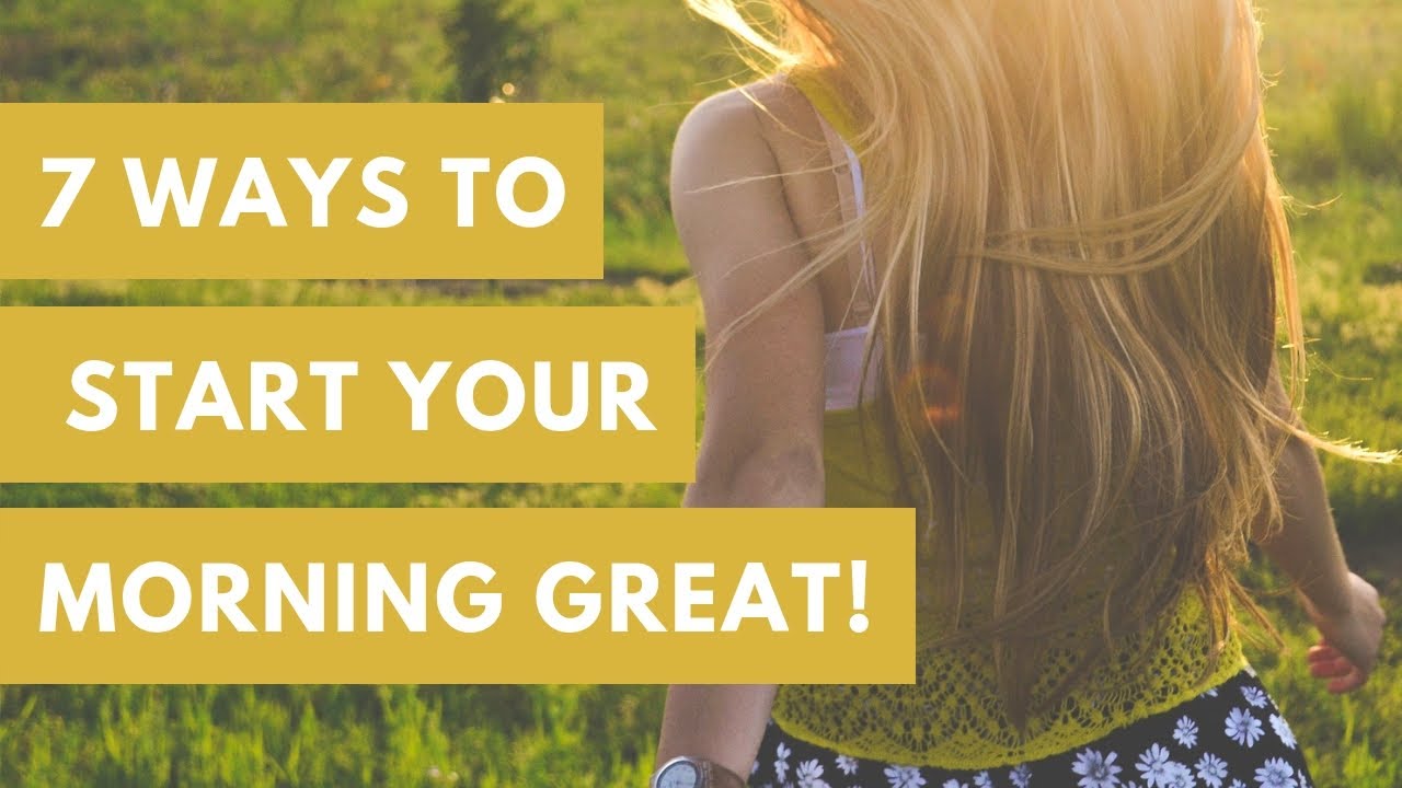 7 Ways To Start Your Day GREAT ! - YouTube