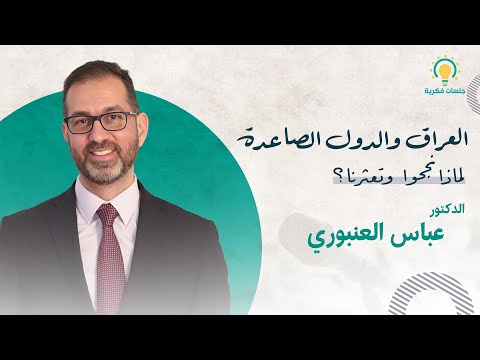 العراق والدول الصاعدة لماذا نجحوا وتعثرنا الدكتور عباس العنبوري