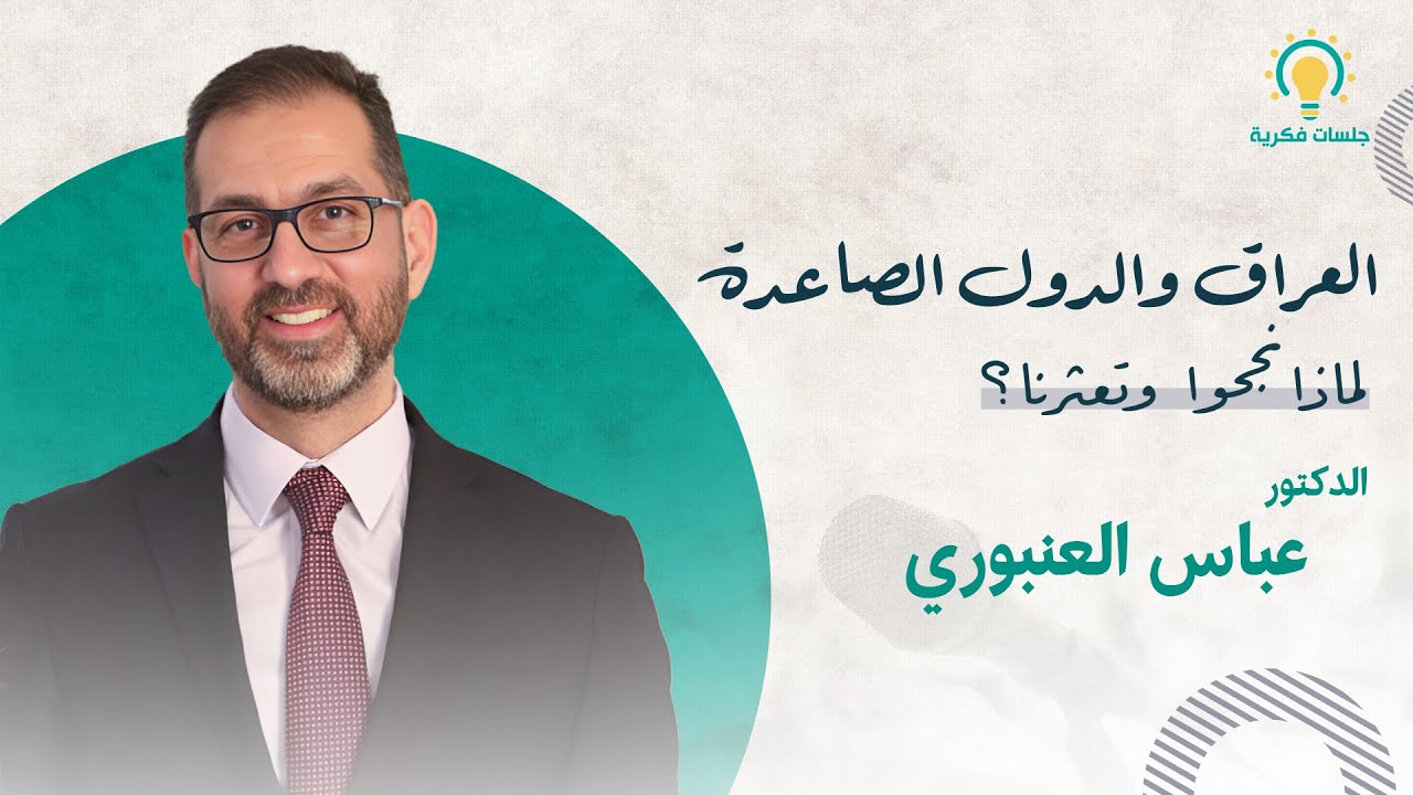 العراق والدول الصاعدة لماذا نجحوا وتعثرنا؟ الدكتور عباس العنبوري