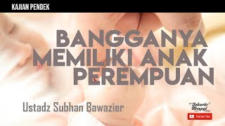 Bangganya Memiliki Anak Perempuan - Ustadz Subhan Bawazier