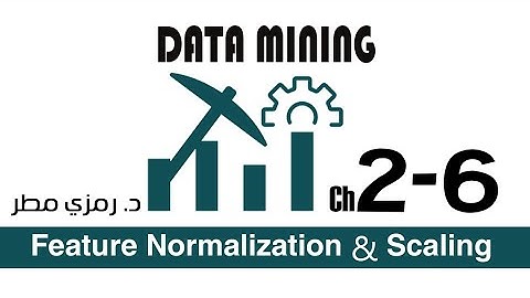 02- المحاضرة #06  Feature Normalization & Scaling  - تنقيب البيانات Data Mining -  رمزي مطر