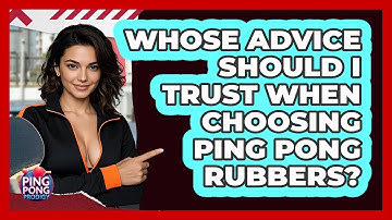 Whose Advice Should I Trust When Choosing Ping Pong Rubbers? - Ping Pong Prodigy