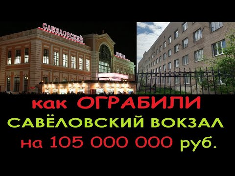 Как ограбили «САВЁЛОВСКИЙ ВОКЗАЛ» на 105 000 000 руб.
