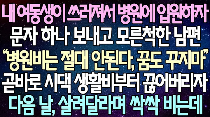 (반전 사연) 내 여동생이 쓰러져서 병원에 입원하자 문자 하나 보내고 모른척한 남편 곧바로 시댁 생활비부터 끊어버리자 다음 날, 살려달라며 싹싹 비는데 사이다사연 라디오드라마.