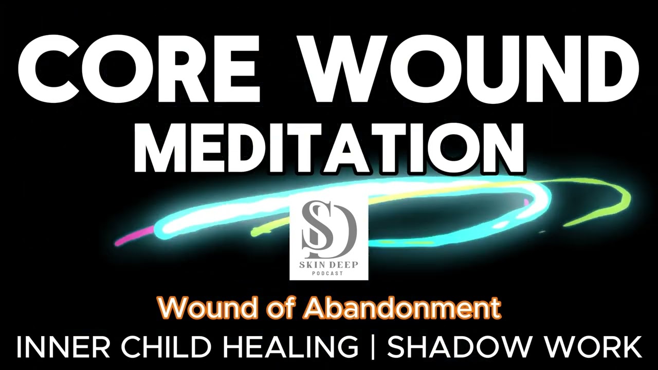 Core Wound Meditation | Abandonment Wound | Healing Inner Child | Shadow Work | Skin Deep Podcast