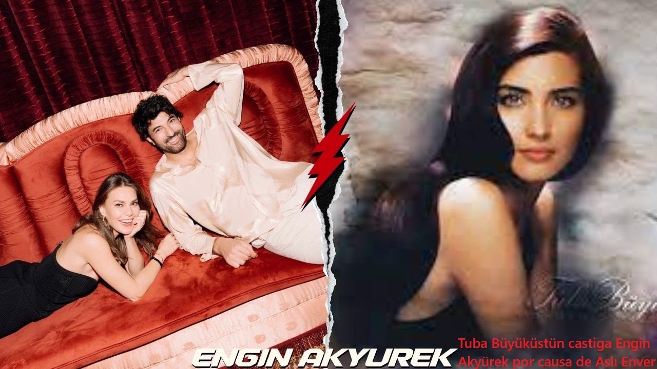 Туба Бюйюкюстюн кастига Энгин Акюрек по причине Асли Энвер