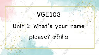 VGE103 Unit 1: What's your name please (ครั้งที่ 2)
