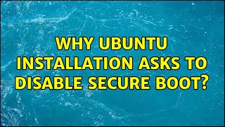 Ubuntu: Why Ubuntu Installation asks to disable Secure Boot