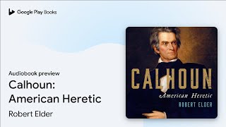 Calhoun: American Heretic by Robert Elder · Audiobook preview