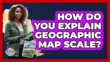 How Do You Explain Geographic Map Scale?