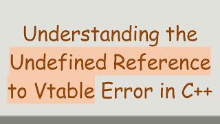 Understanding the Undefined Reference to Vtable Error in C++