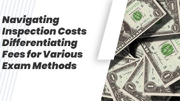"Navigating Inspection Costs: Differentiating Fees for Various Exam Methods"