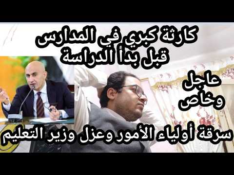 عاجل !! عزل وزير التعليم و كارثة كبري في المدارس بعد سرقة أولياء الأمور وصدمة كبري !!
