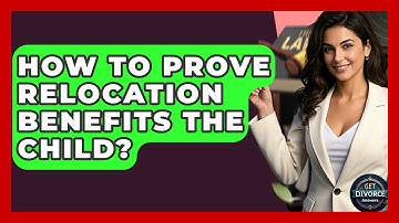 How To Prove Relocation Benefits The Child? - Get Divorce Answers