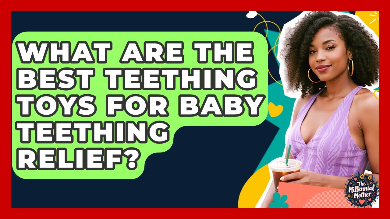 What Are The Best Teething Toys For Baby Teething Relief? - The Millennial Mother