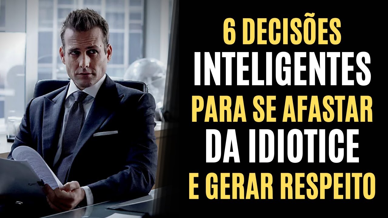 6 DECISÕES INTELIGENTES para SE AFASTAR DA IDIOTICE e GERAR RESPEITO