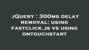 jQuery : 300ms delay removal: using fastclick.js vs using ontouchstart