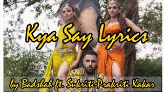 ||Kya Say Lyrics||Badshah ft. Sukriti-Prakriti Kakar||